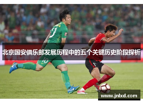 北京国安俱乐部发展历程中的五个关键历史阶段探析