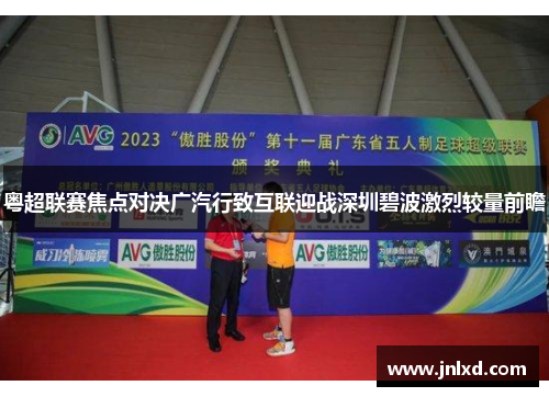 粤超联赛焦点对决广汽行致互联迎战深圳碧波激烈较量前瞻