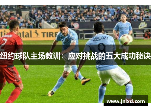 纽约球队主场教训：应对挑战的五大成功秘诀