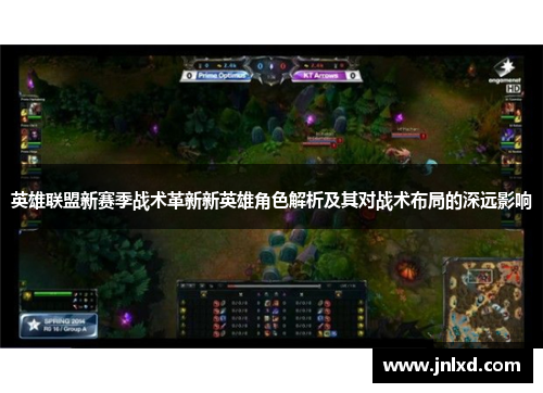 英雄联盟新赛季战术革新新英雄角色解析及其对战术布局的深远影响
