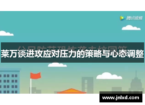 莱万谈进攻应对压力的策略与心态调整 莱万谈进攻应对压力的策略与心态调整