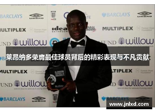 莱昂纳多荣膺最佳球员背后的精彩表现与不凡贡献 莱昂纳多荣膺最佳球员背后的精彩表现与不凡贡献
