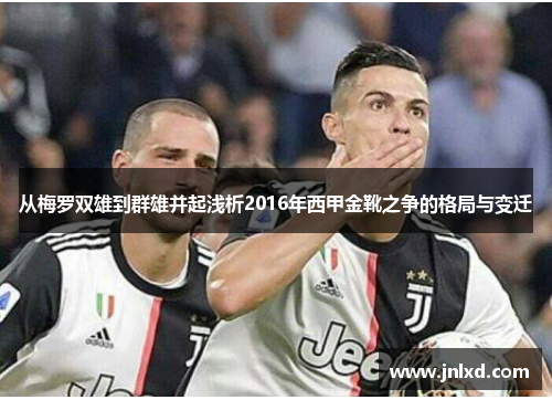 从梅罗双雄到群雄并起浅析2016年西甲金靴之争的格局与变迁