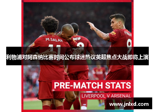 利物浦对阿森纳比赛时间公布球迷热议英超焦点大战即将上演