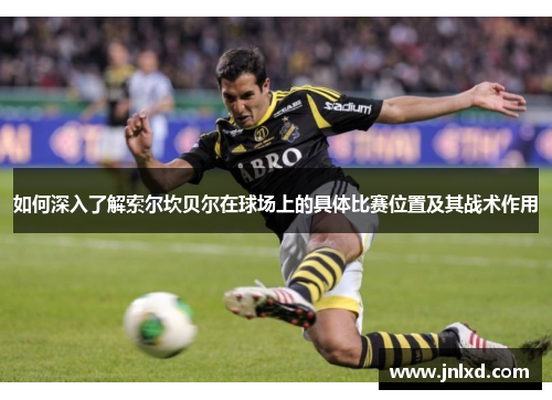 如何深入了解索尔坎贝尔在球场上的具体比赛位置及其战术作用