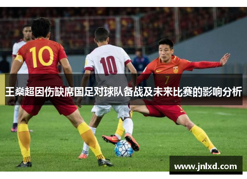 王燊超因伤缺席国足对球队备战及未来比赛的影响分析