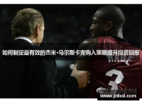 如何制定最有效的杰米·马尔斯卡克购入策略提升投资回报