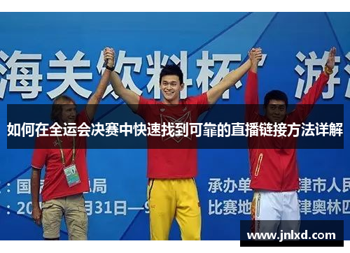 如何在全运会决赛中快速找到可靠的直播链接方法详解