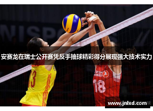 安赛龙在瑞士公开赛凭反手抽球精彩得分展现强大技术实力