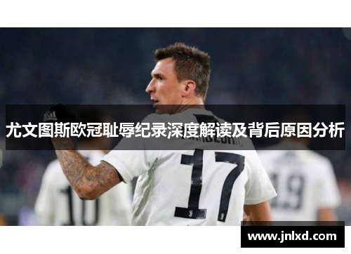 尤文图斯欧冠耻辱纪录深度解读及背后原因分析