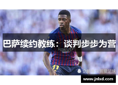 巴萨续约教练：谈判步步为营