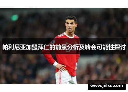 帕利尼亚加盟拜仁的前景分析及转会可能性探讨 帕利尼亚加盟拜仁的前景分析及转会可能性探讨