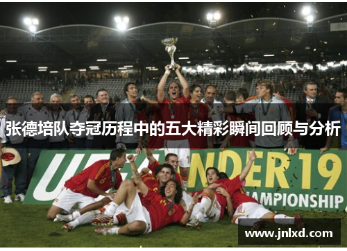 张德培队夺冠历程中的五大精彩瞬间回顾与分析