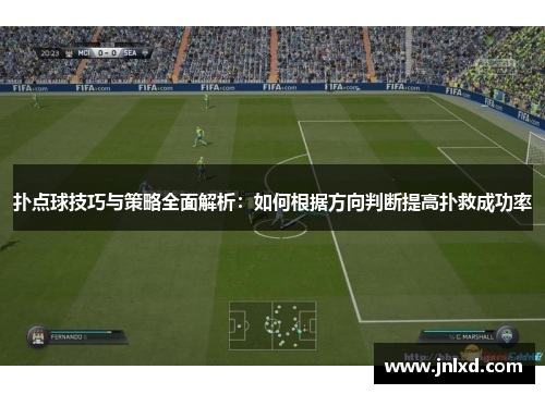 扑点球技巧与策略全面解析:如何根据方向判断提高扑救成功率 扑点球技巧与策略全面解析:如何根据方向判断提高扑救成功率