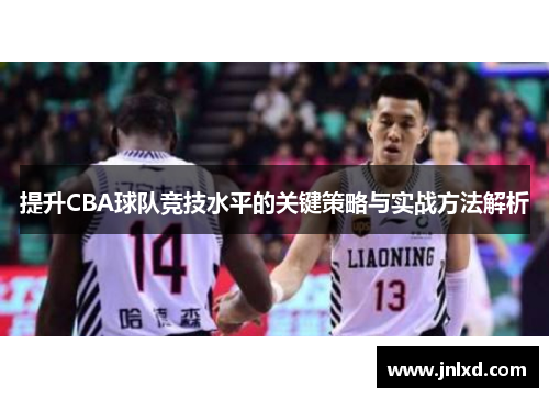 提升CBA球队竞技水平的关键策略与实战方法解析