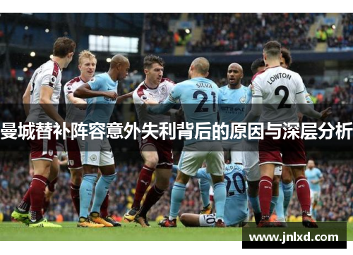 曼城替补阵容意外失利背后的原因与深层分析