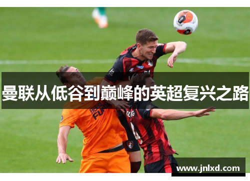 曼联从低谷到巅峰的英超复兴之路